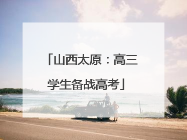 山西太原：高三学生备战高考